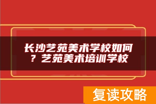 长沙艺苑美术学校如何？艺苑美术培训学校