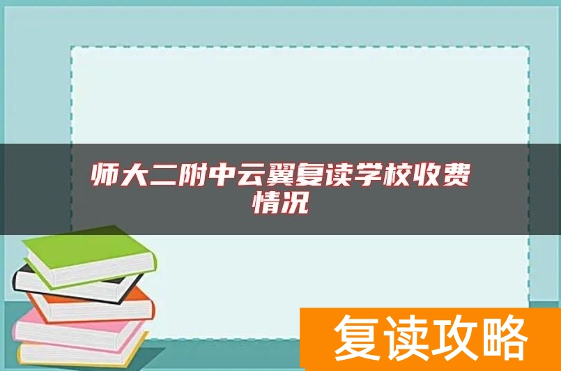 师大二附中云翼复读学校收费情况