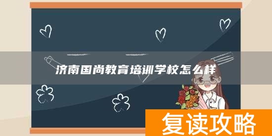 济南国尚教育培训学校怎么样