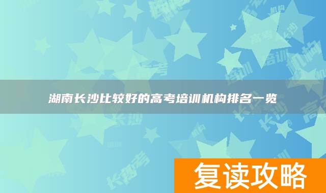 湖南长沙比较好的高考培训机构排名一览