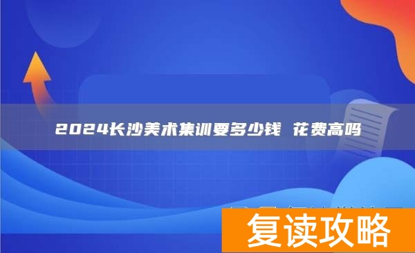 2024长沙美术集训要多少钱 花费高吗