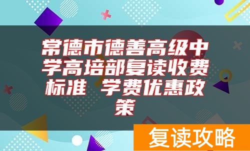 常德市德善高级中学高培部复读收费标准 学费优惠政策