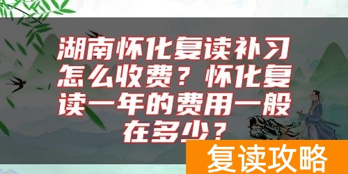 湖南怀化复读补习怎么收费？怀化复读一年的费用一般在多少？