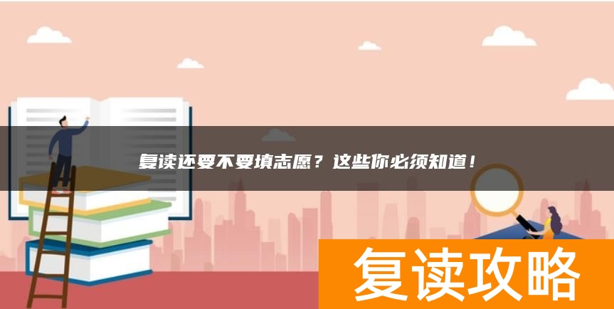 复读还要不要填志愿?这些你必须知道!