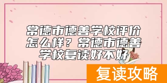 常德市德善学校评价怎么样？常德市德善学校复读好不好
