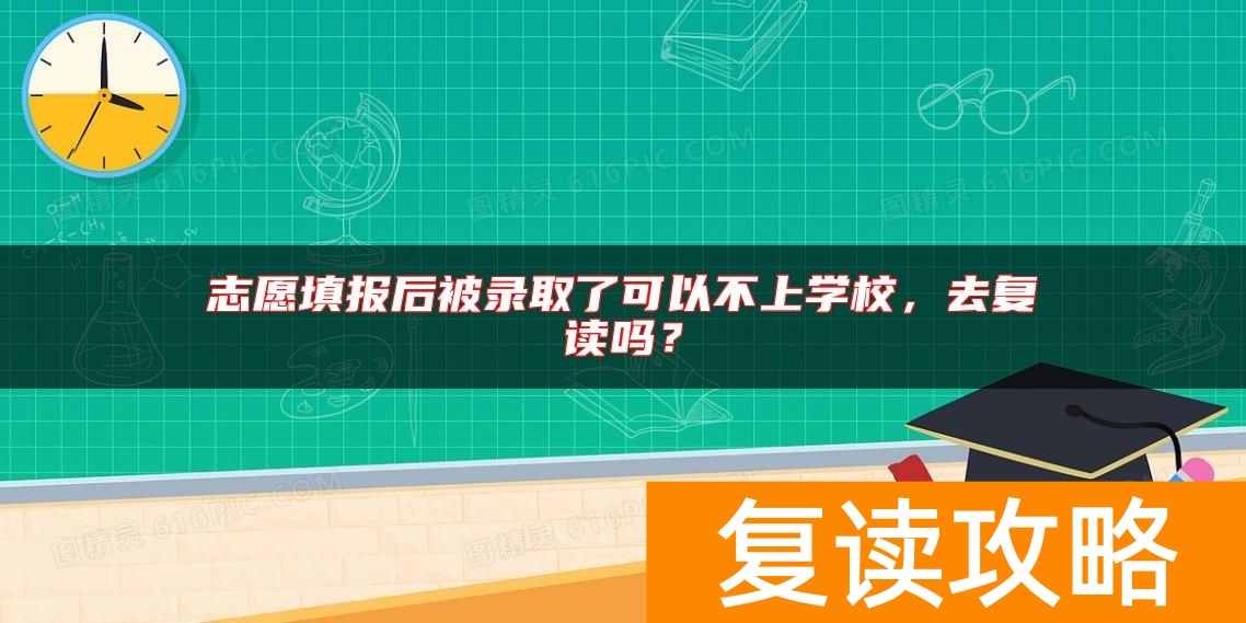 志愿填报后被录取了可以不上学校，去复读吗？