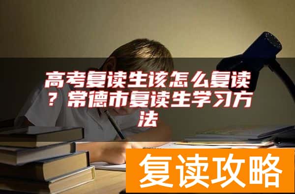 高考复读生该怎么复读？常德市复读生学习方法