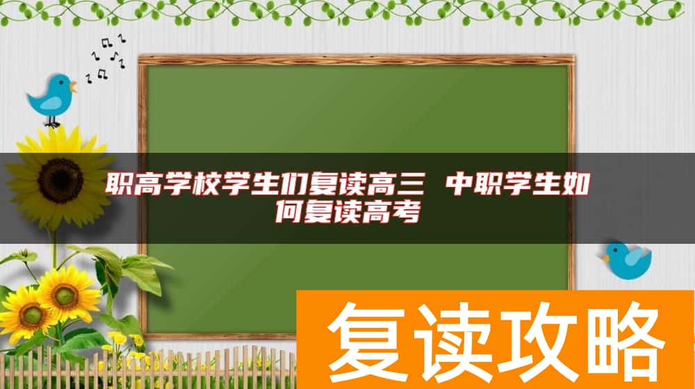 职高学校学生们复读高三 中职学生如何复读高考