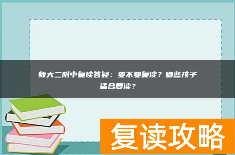 师大二附中复读答疑：要不要复读？哪些孩子适合复读？