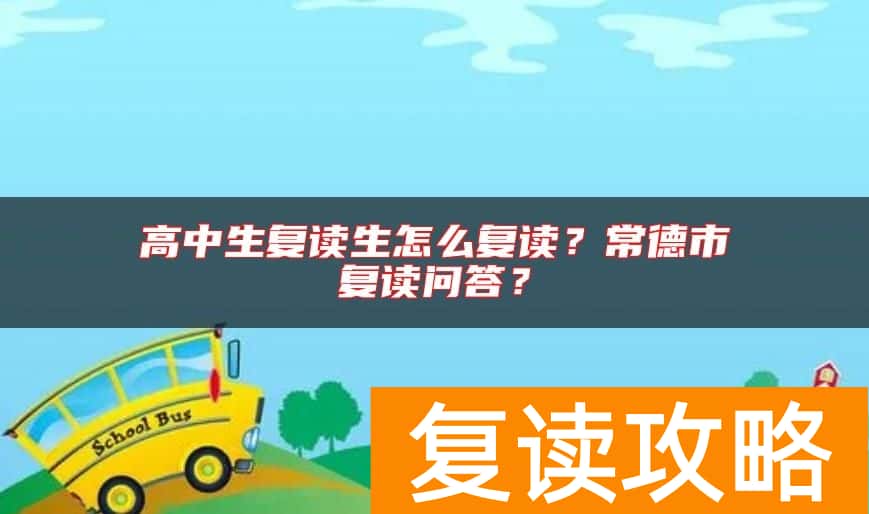 高中生复读生怎么复读？常德市复读问答？