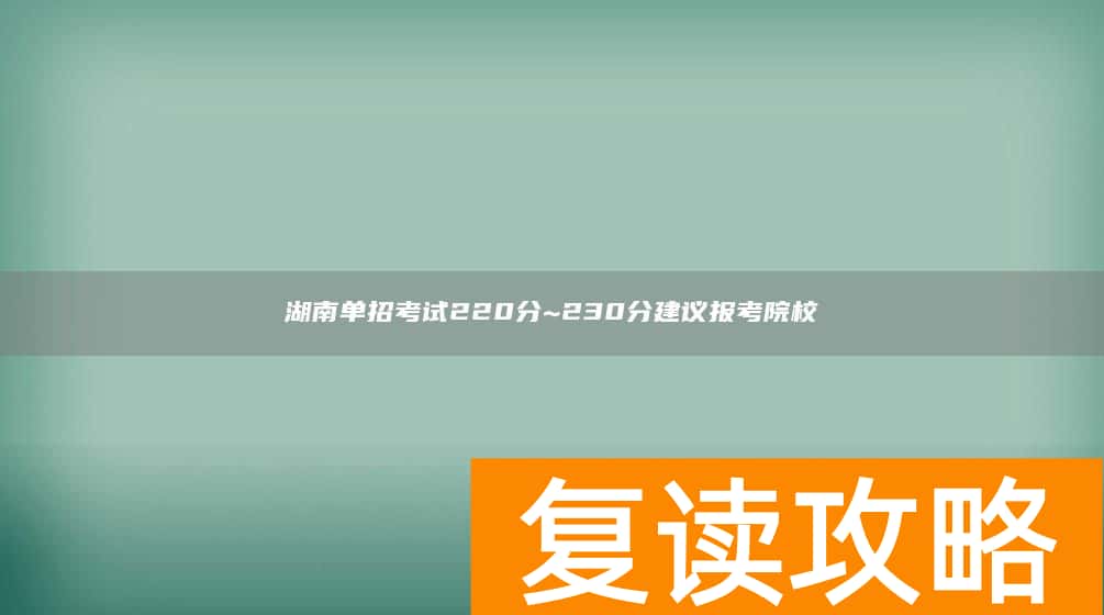 湖南单招考试220分~230分建议报考院校