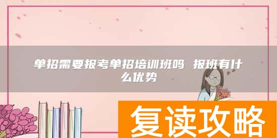 单招需要报考单招培训班吗 报班有什么优势