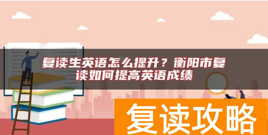 复读生英语怎么提升？衡阳市复读如何提高英语成绩