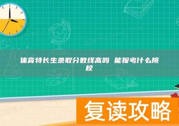 体育特长生录取分数线高吗 能报考什么院校