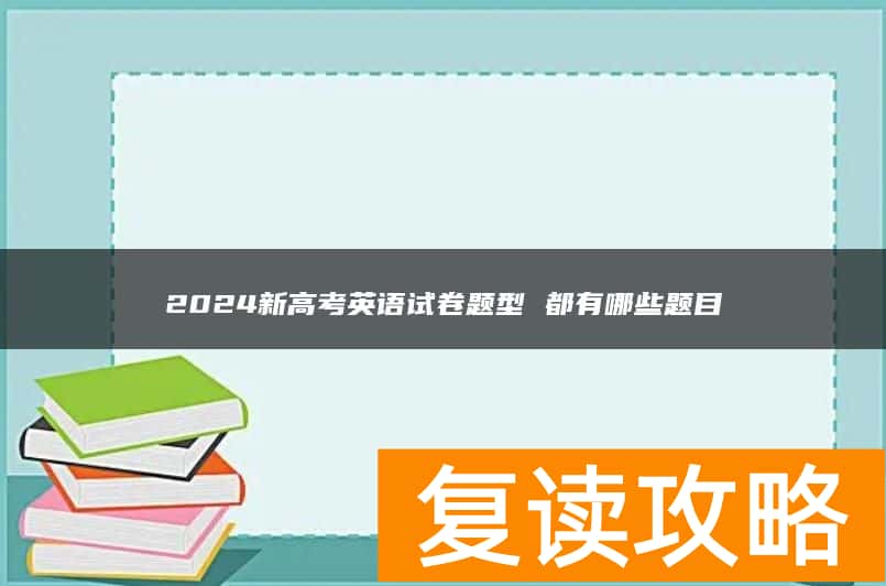 2024新高考英语试卷题型 都有哪些题目