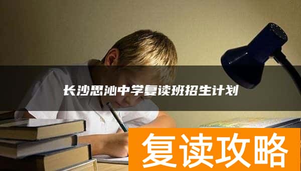长沙思沁中学复读班招生计划