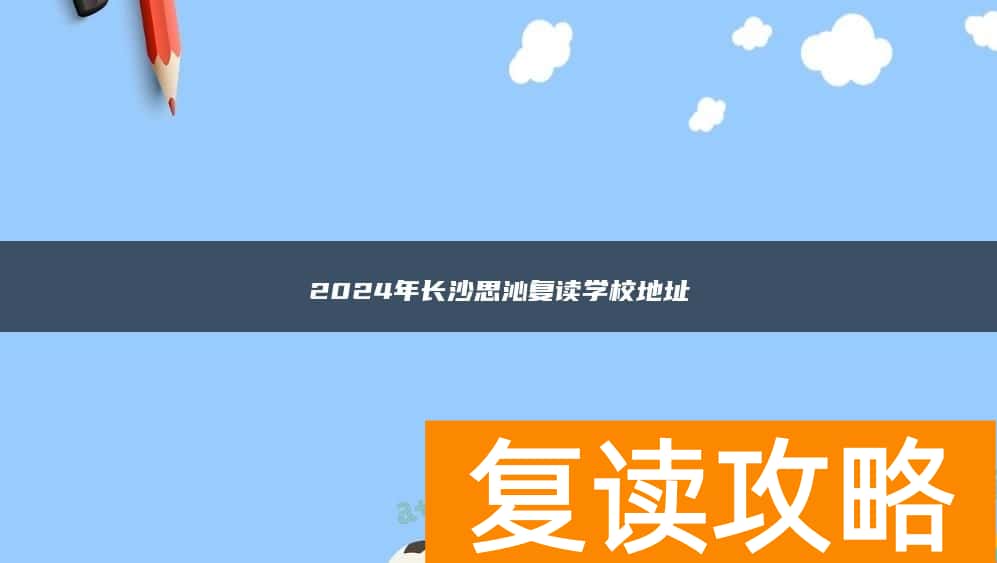2024年长沙思沁复读学校地址