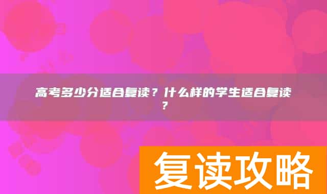 高考多少分适合复读?什么样的学生适合复读?